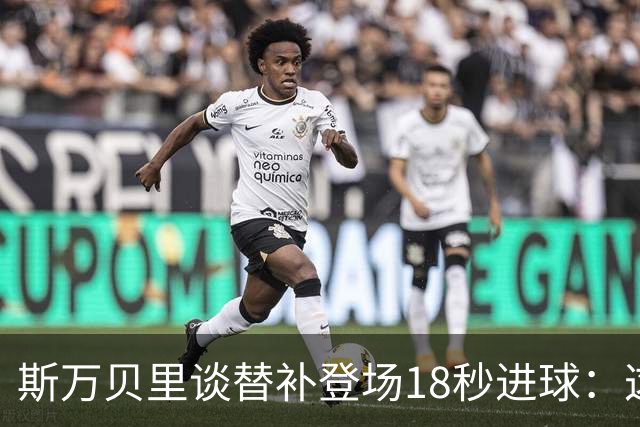 斯万贝里谈替补登场18秒进球：这太疯狂了，感觉非常棒